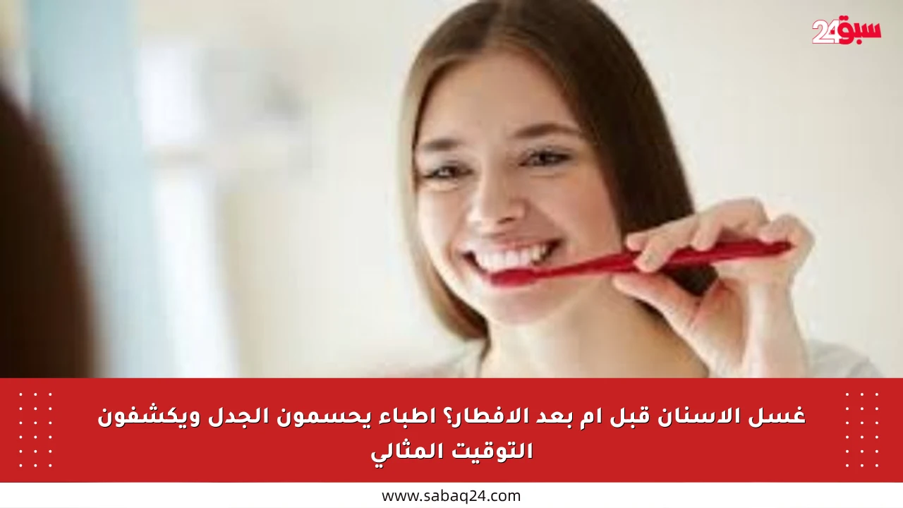 غسل الأسنان قبل أم بعد الإفطار؟ أطباء يحسمون الجدل ويكشفون التوقيت المثالي